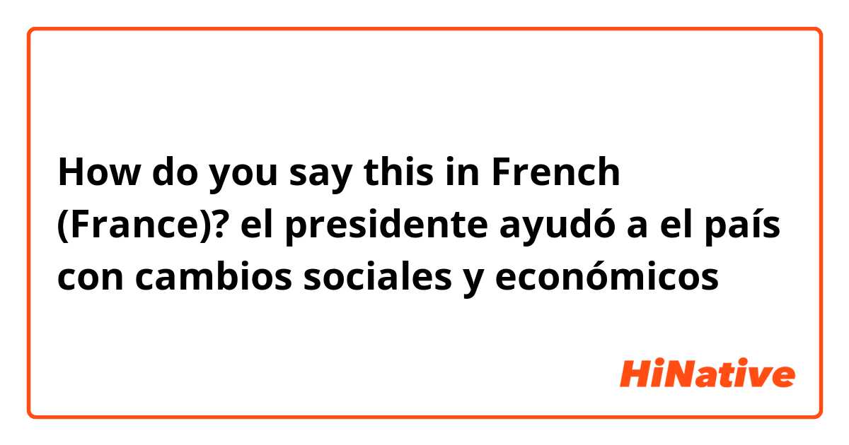 How do you say this in French (France)? el presidente ayudó a el país con cambios sociales y económicos