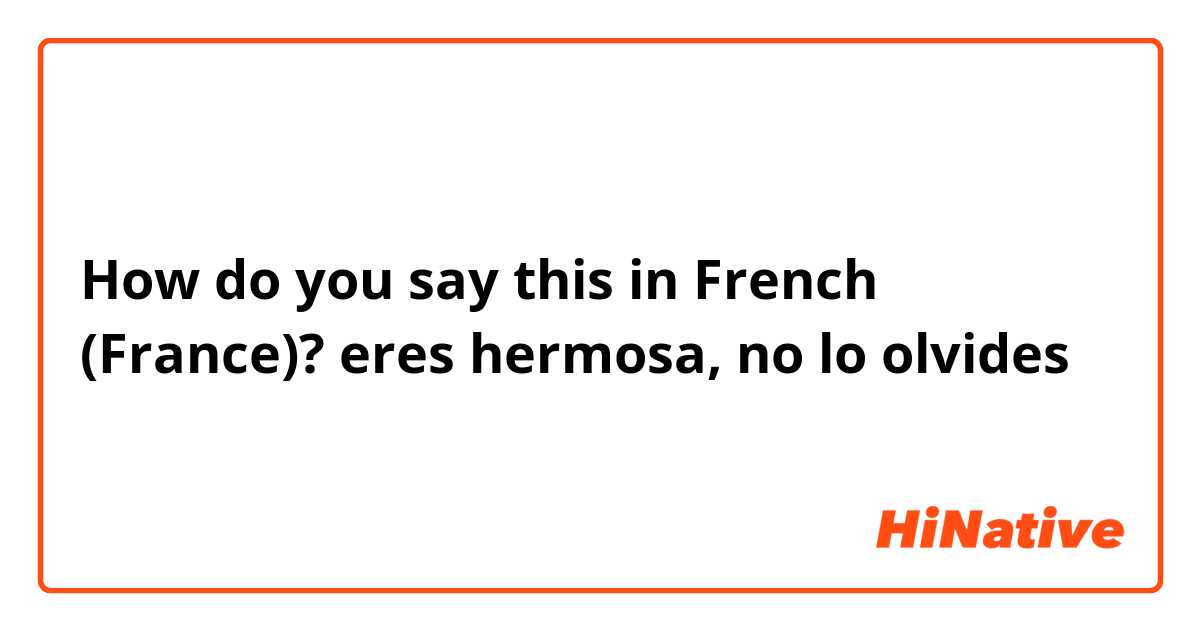 How do you say this in French (France)? eres hermosa, no lo olvides