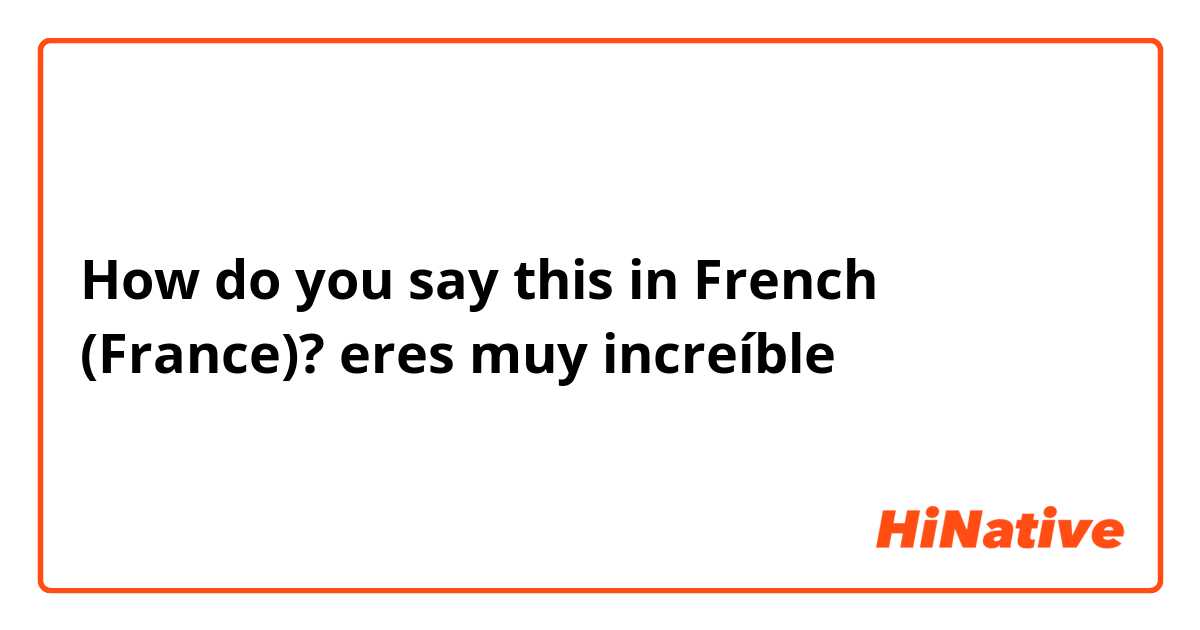 How do you say this in French (France)? eres muy increíble