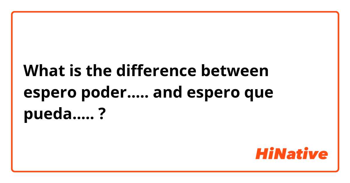 What is the difference between espero poder..... and espero que pueda..... ?