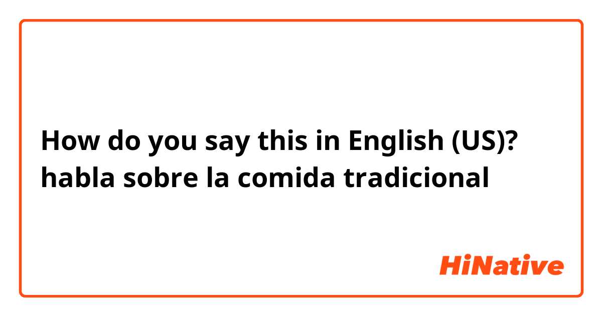 How do you say this in English (US)? habla sobre la comida tradicional