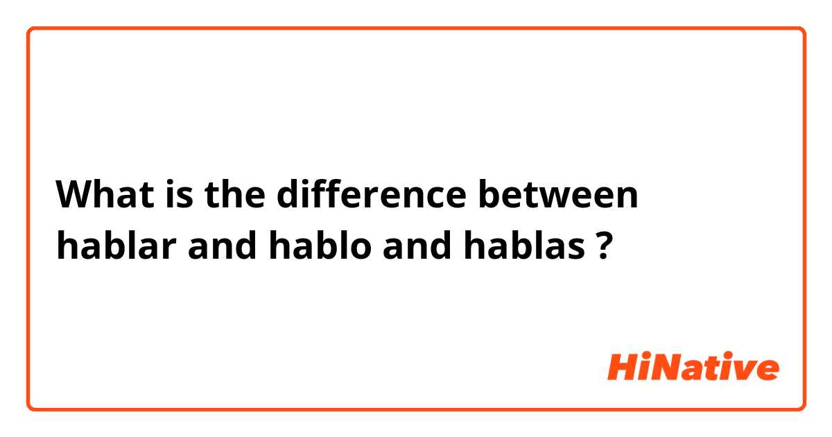 What is the difference between hablar and hablo and hablas ?