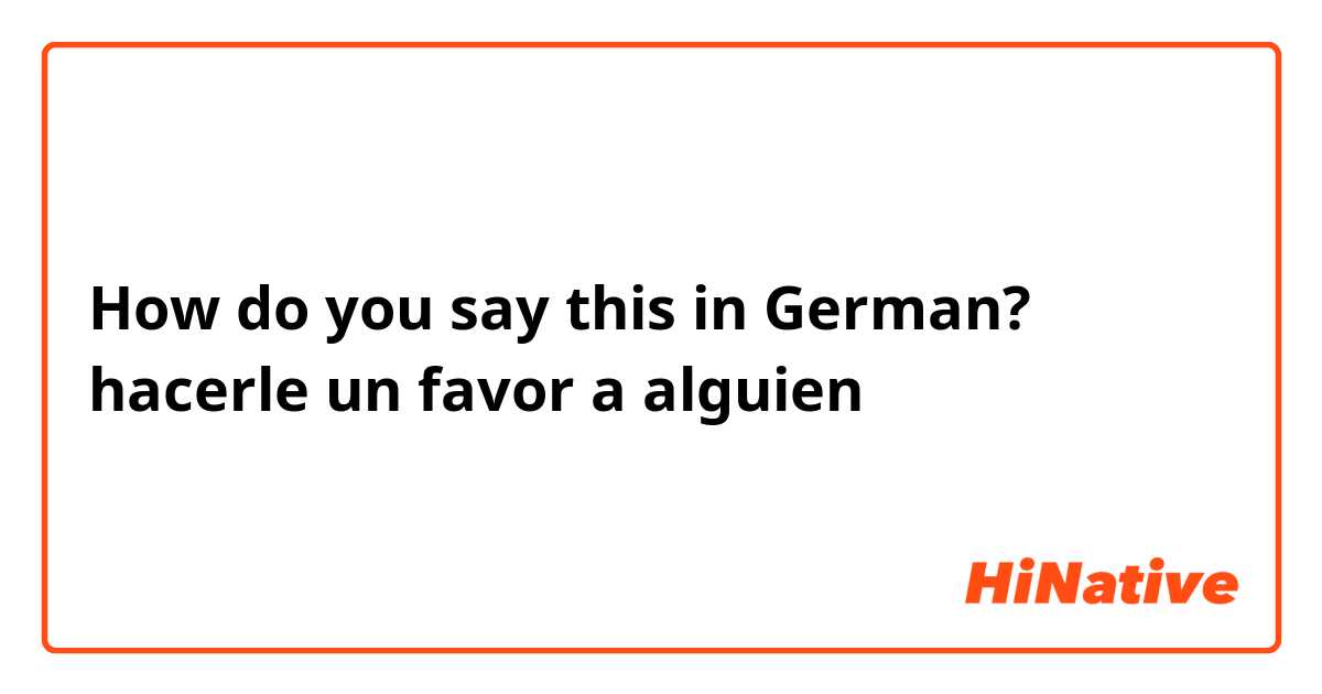 How do you say this in German? hacerle un favor a alguien 