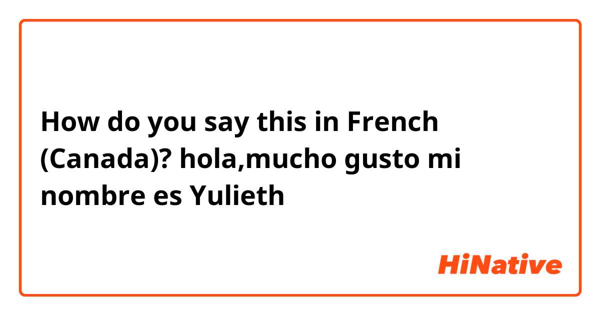 How do you say this in French (Canada)? hola,mucho gusto mi nombre es Yulieth