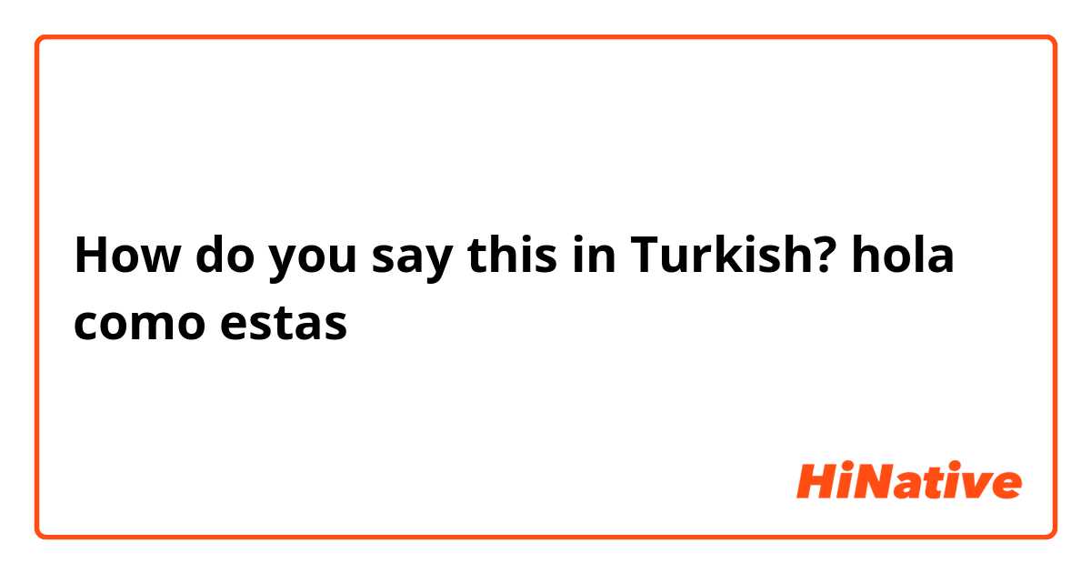 How do you say this in Turkish? hola como estas