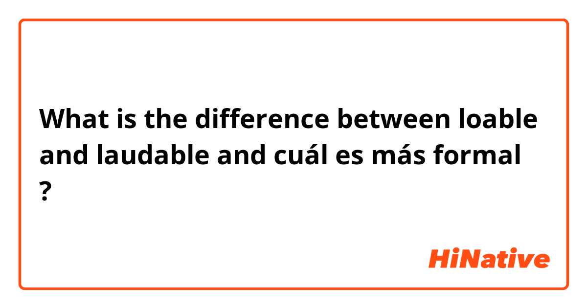 What is the difference between loable  and laudable  and cuál es más formal   ?