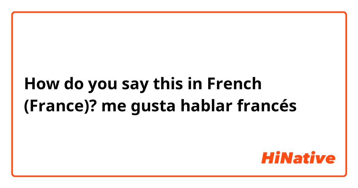 How do you say this in French (France)? me gusta hablar francés 