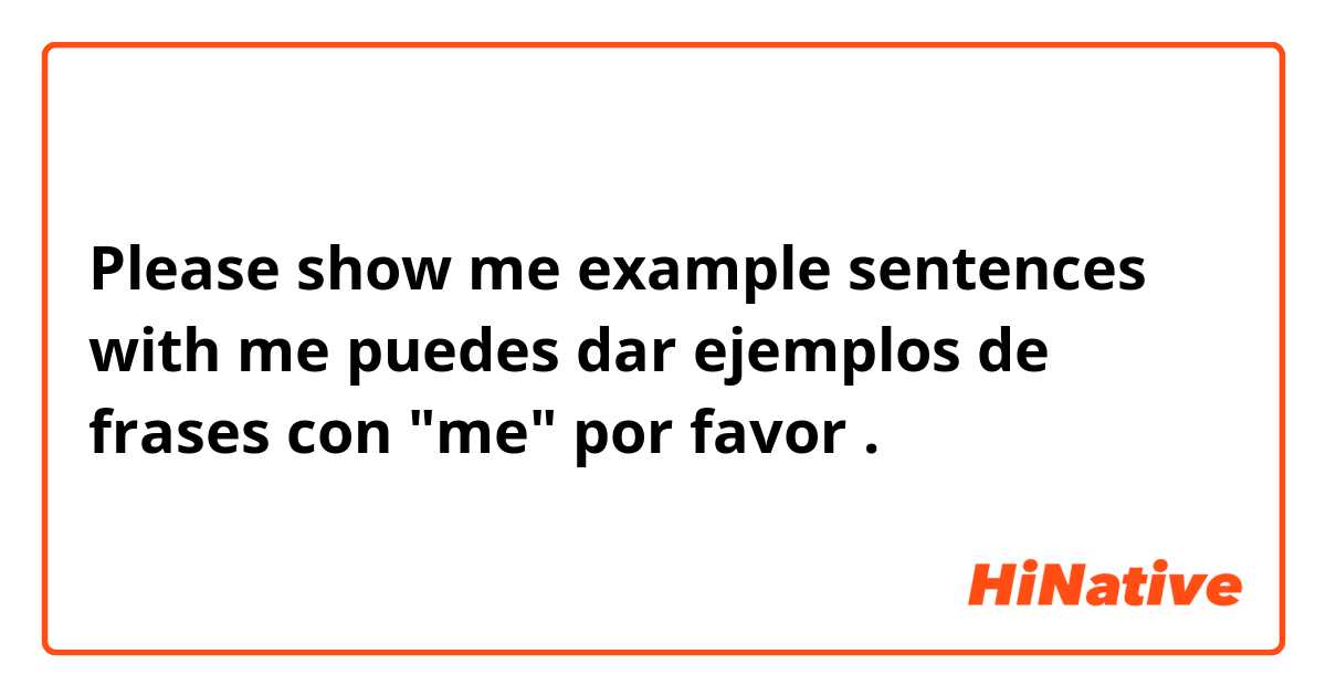 Please show me example sentences with me puedes dar ejemplos de frases con "me" por favor .