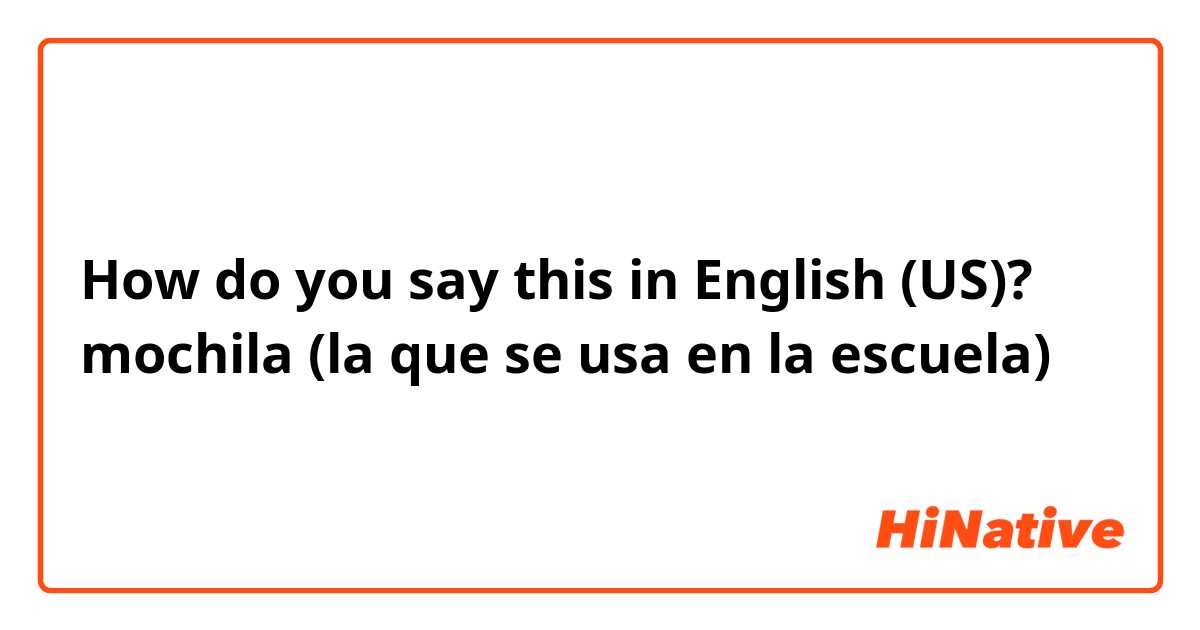 How do you say this in English (US)? mochila (la que se usa en la escuela)