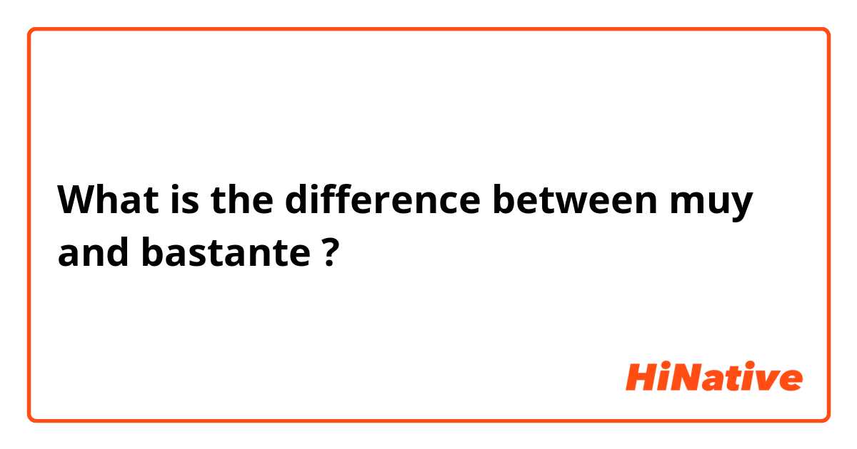 What is the difference between muy and bastante ?