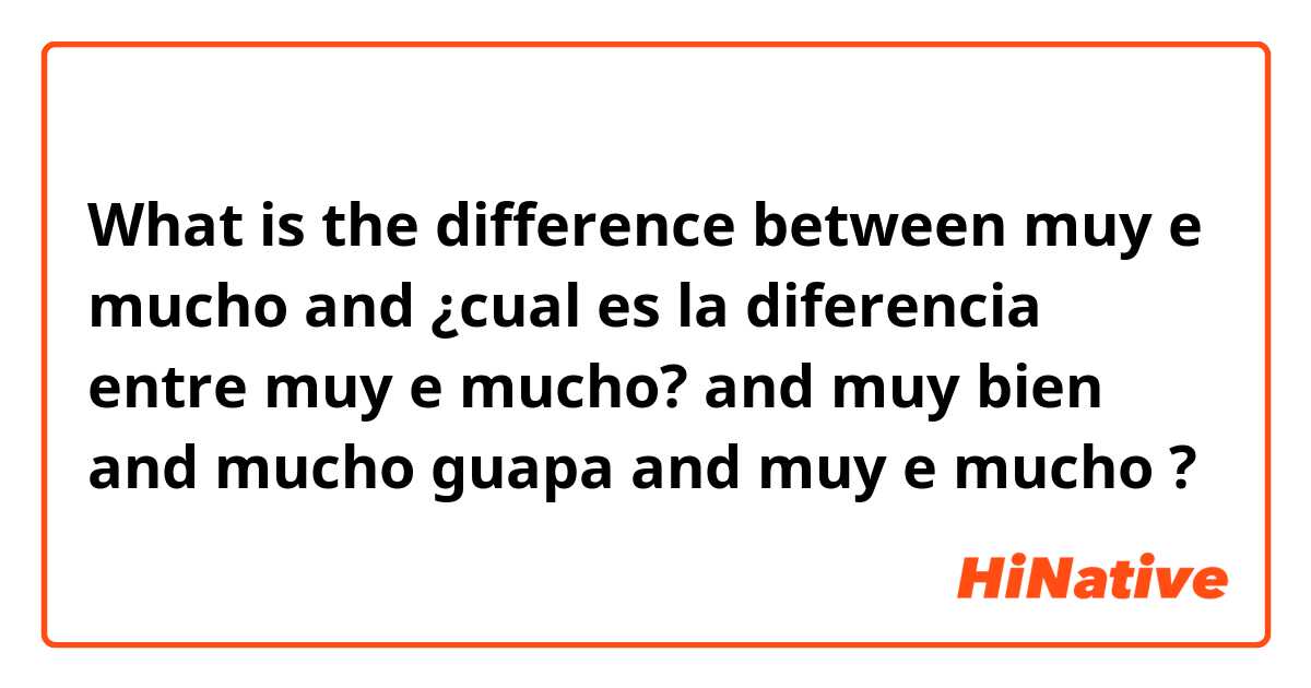 What is the difference between muy e mucho

 and ¿cual es la diferencia entre muy e mucho?
 and muy bien and mucho guapa and muy e mucho ?