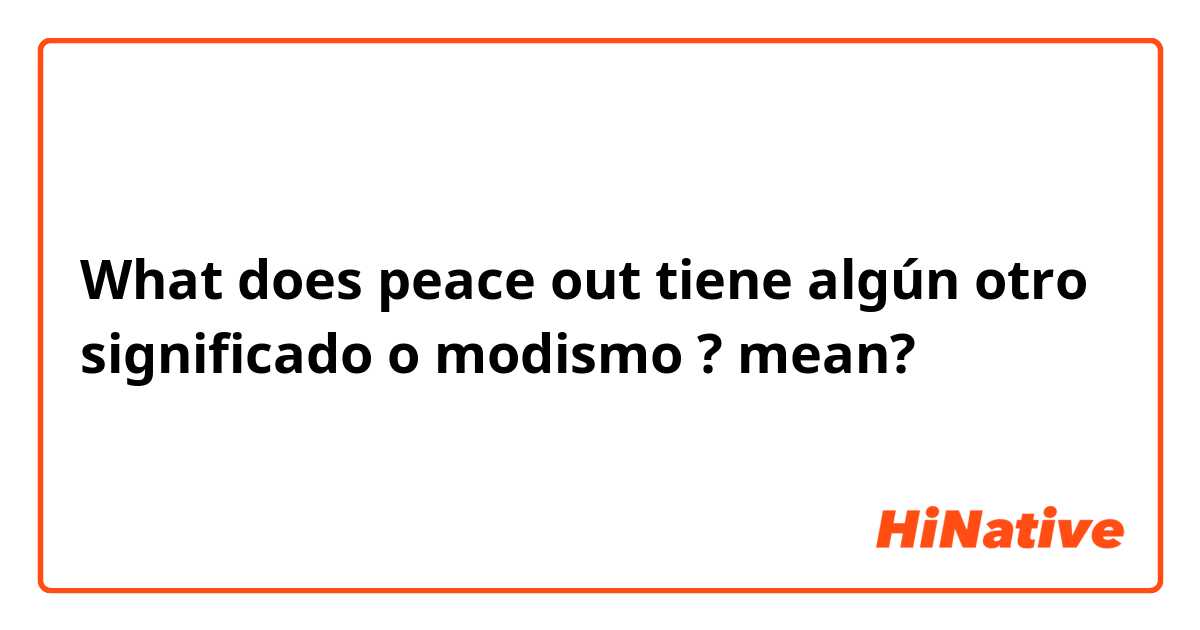 What does peace out


tiene algún otro significado o modismo ?  mean?