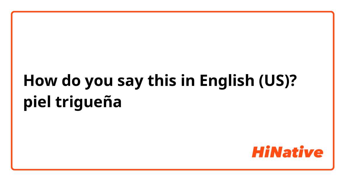 How do you say this in English (US)? piel trigueña