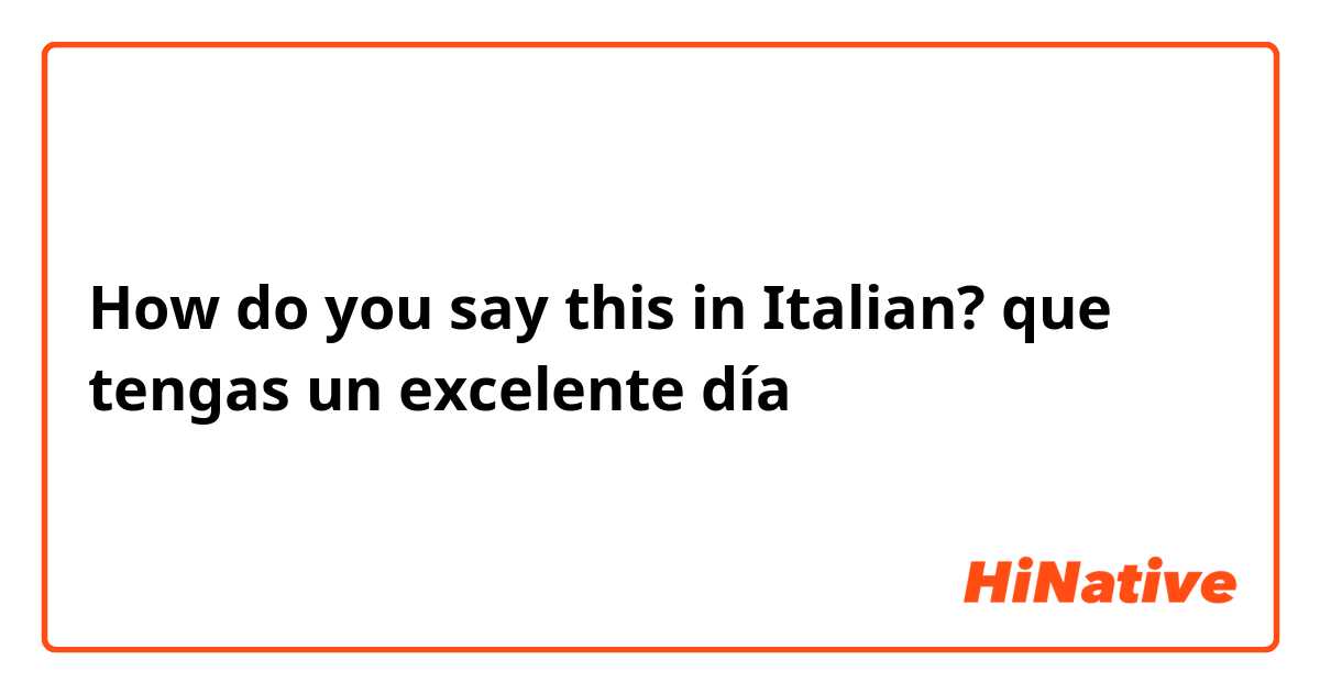 How do you say this in Italian? que tengas un excelente día 