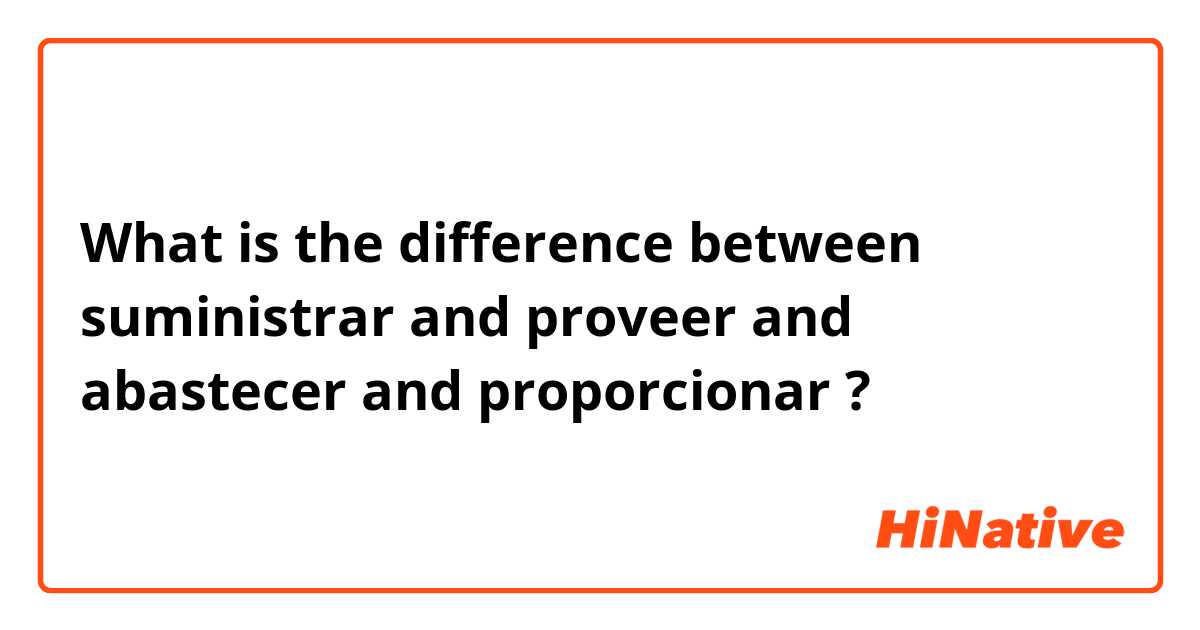 What is the difference between suministrar  and proveer  and abastecer  and proporcionar  ?