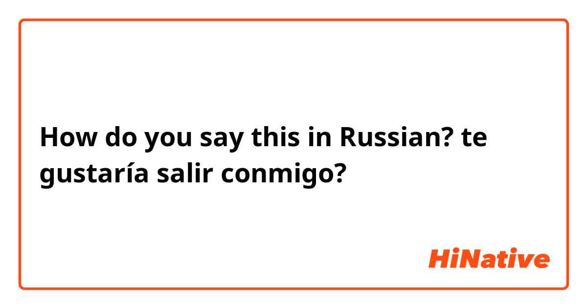 How do you say this in Russian? te gustaría salir conmigo?