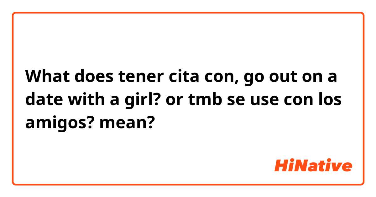 What does tener cita con, go out on a date with a girl? or tmb se use con los amigos? mean?