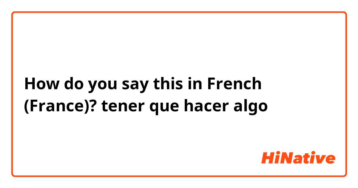 How do you say this in French (France)? tener que hacer algo