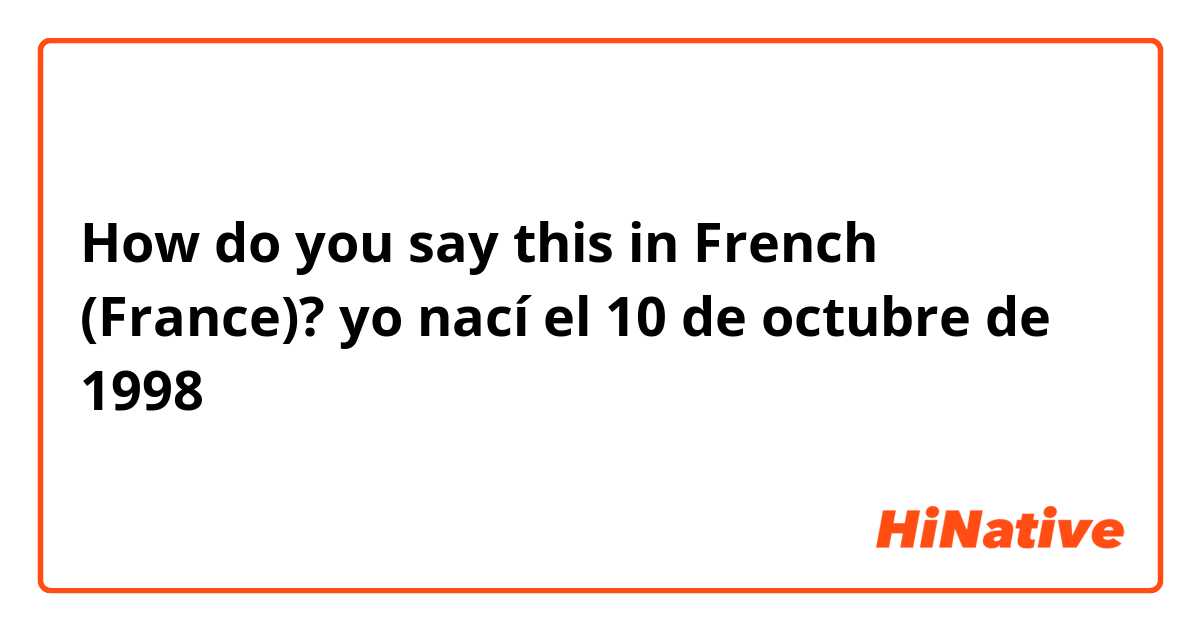 How do you say this in French (France)? yo nací el 10 de octubre de 1998