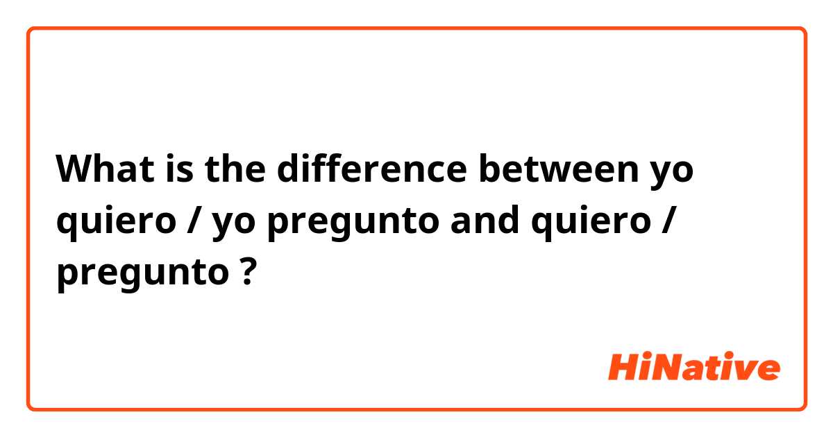What is the difference between yo quiero / yo pregunto and quiero / pregunto ?