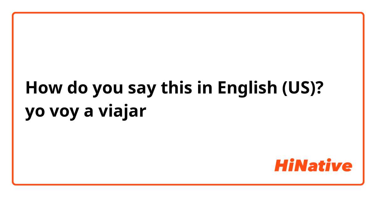 How do you say this in English (US)? yo voy a viajar 