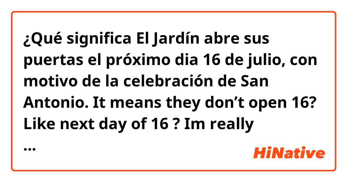 ¿Qué significa  El Jardín abre sus puertas el próximo dia 16 de julio, con motivo de la
celebración de San Antonio.
 
It means they don’t open 16? Like next day of 16 ? 
Im really confused ?