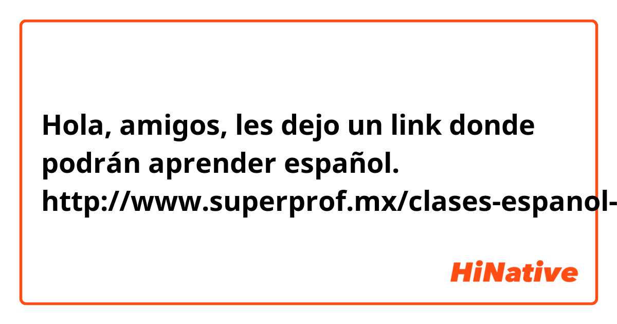 Hola, amigos, les dejo un link donde podrán aprender español. 
http://www.superprof.mx/clases-espanol-para-extranjeros-para-mejorar-empezar-cero.html 