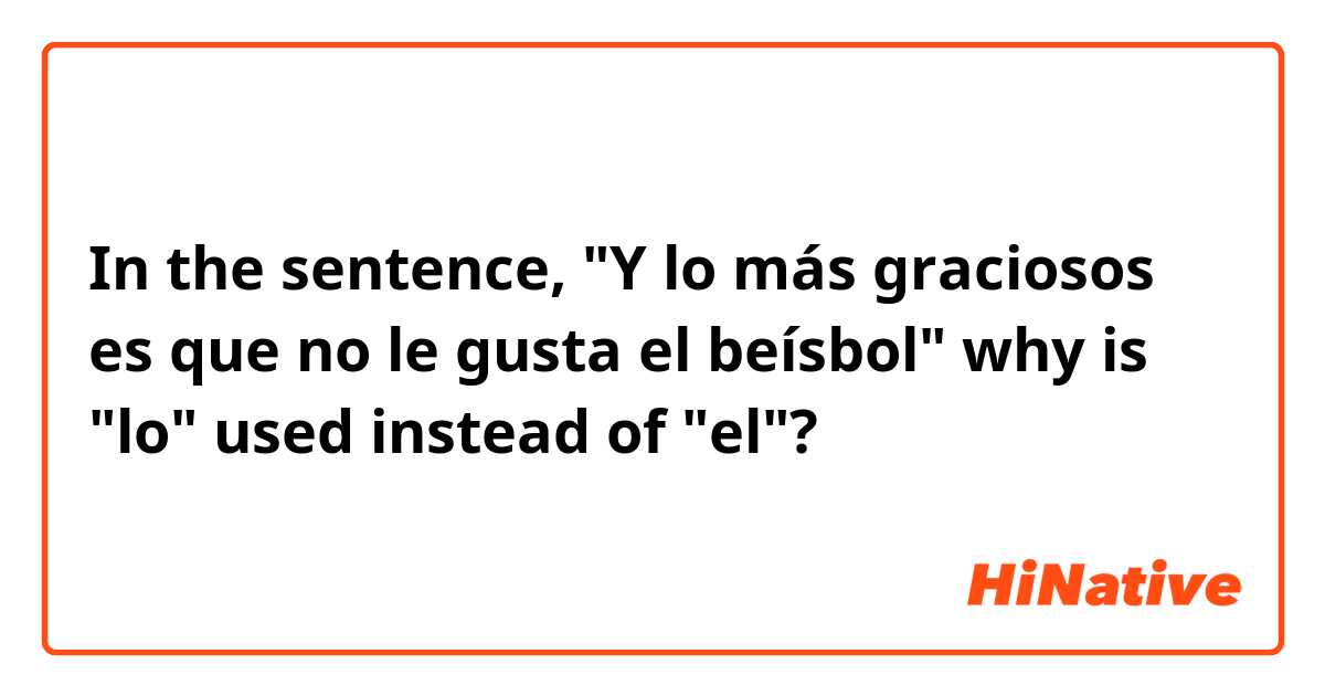 In the sentence, "Y lo más graciosos es que no le gusta el beísbol" why is "lo" used instead of "el"?