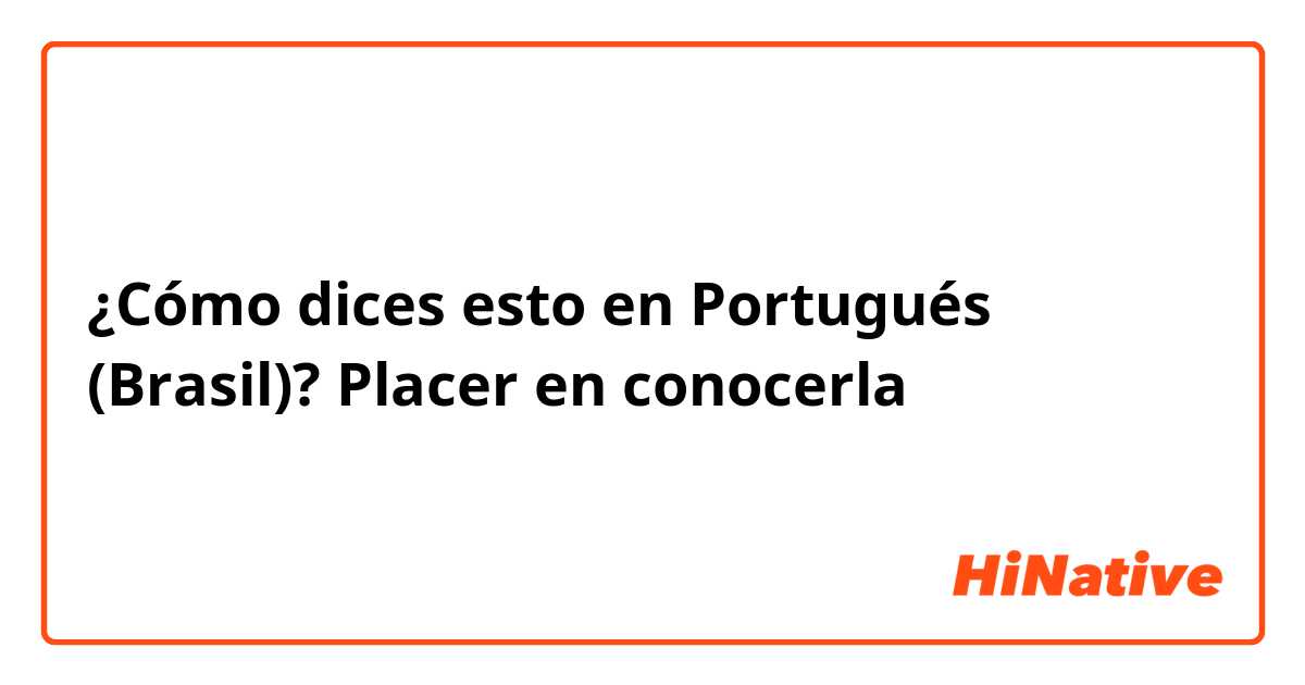 ¿Cómo dices esto en Portugués (Brasil)? Placer en conocerla