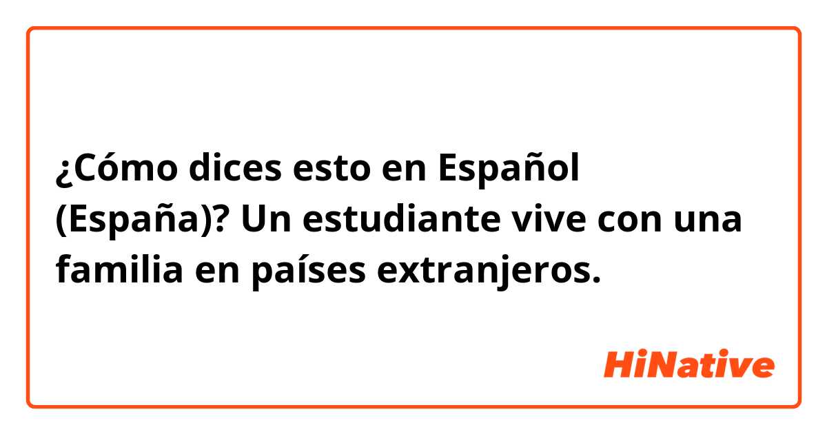 ¿Cómo dices esto en Español (España)? Un estudiante vive con una familia en países extranjeros.