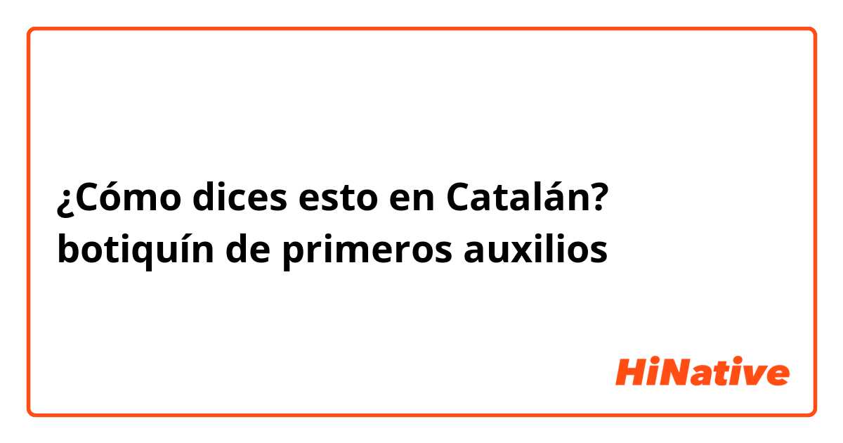 ¿Cómo dices esto en Catalán? botiquín de primeros auxilios 