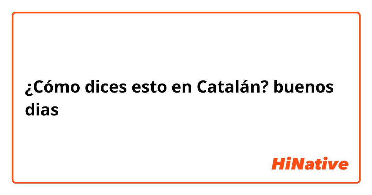¿Cómo dices esto en Catalán? buenos dias