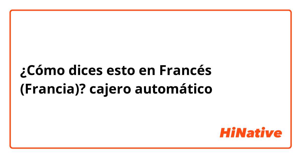 ¿Cómo dices esto en Francés (Francia)? cajero automático