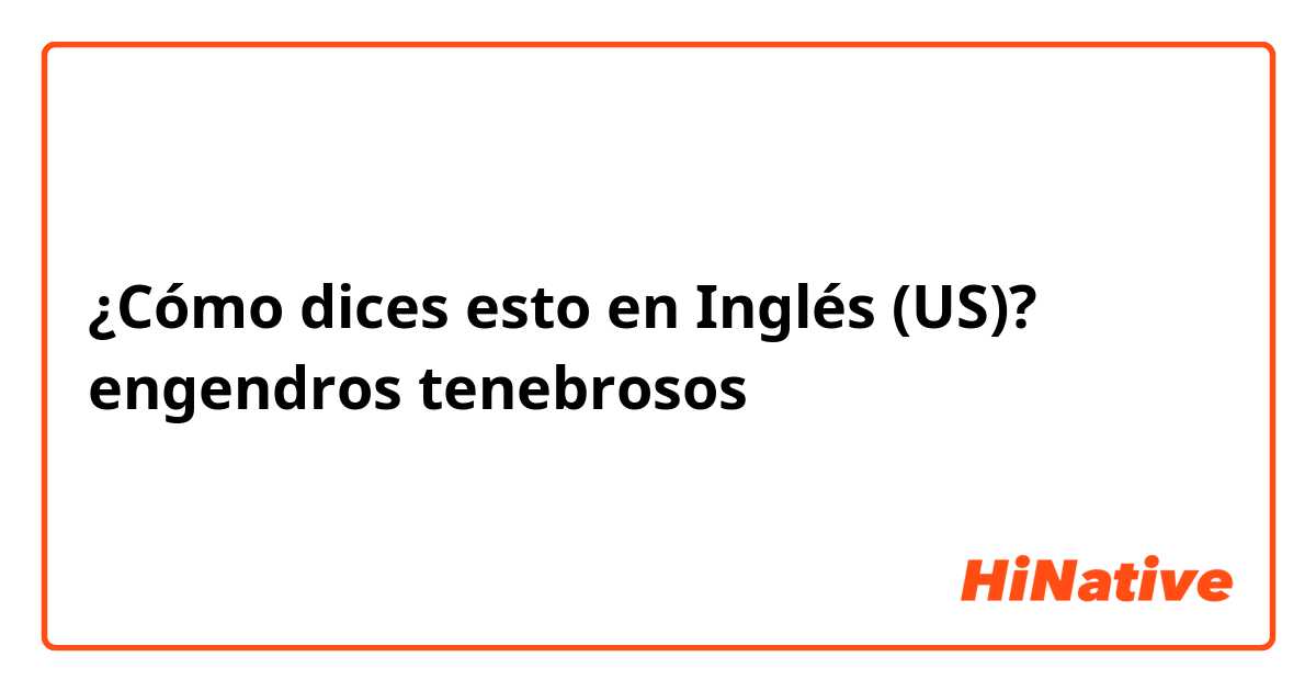 ¿Cómo dices esto en Inglés (US)? engendros tenebrosos