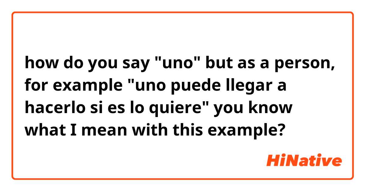 how do you say "uno" but as a person, for example "uno puede llegar a hacerlo si es lo quiere" you know what I mean with this example?
