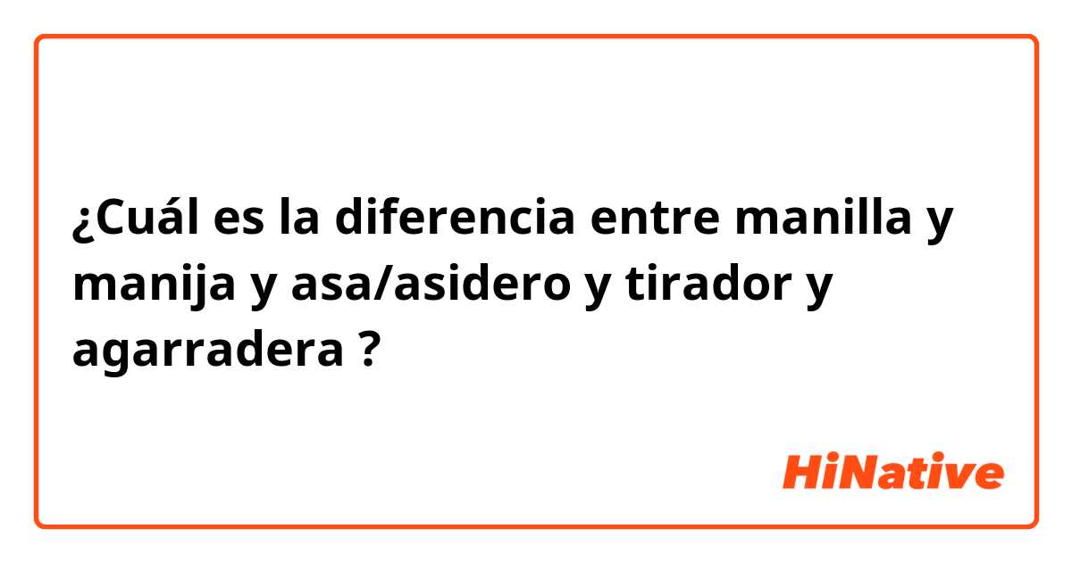 ¿Cuál es la diferencia entre manilla y manija y asa/asidero y tirador y agarradera ?