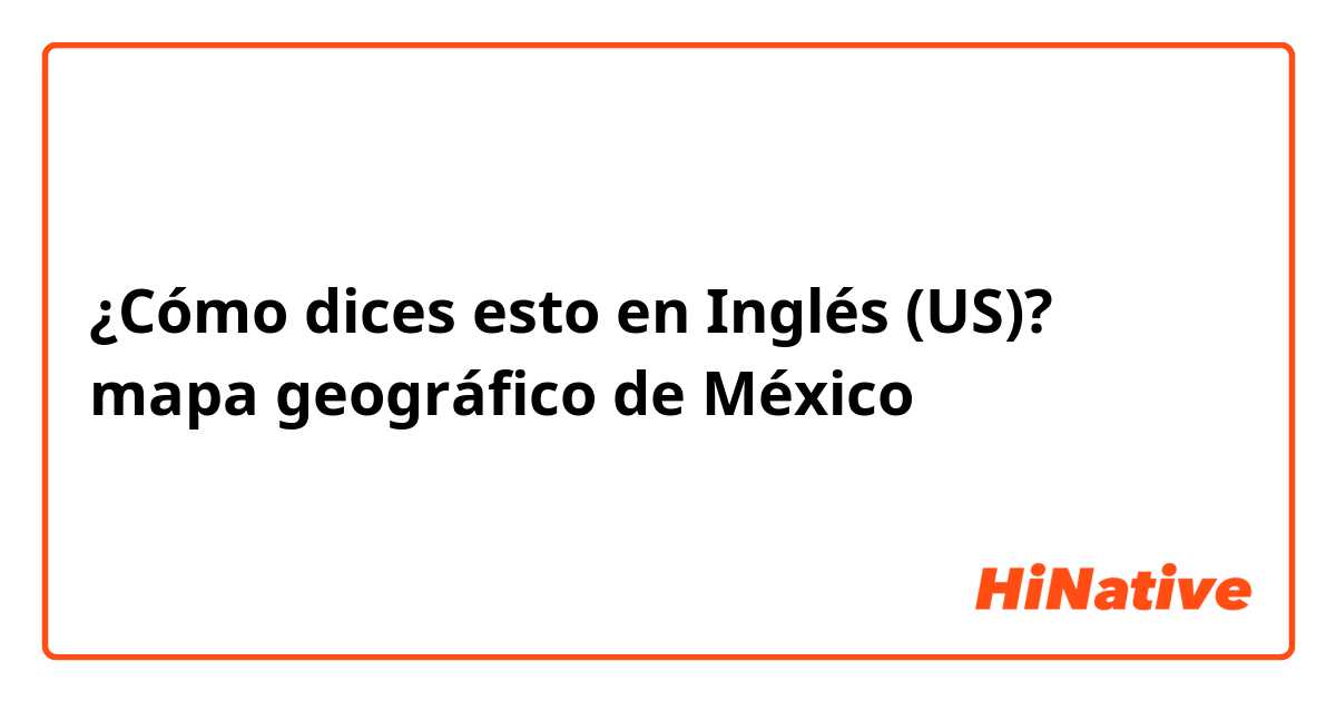 ¿Cómo dices esto en Inglés (US)? mapa geográfico de México 
