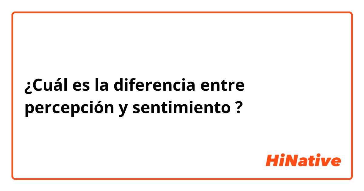 ¿Cuál es la diferencia entre percepción y sentimiento ?