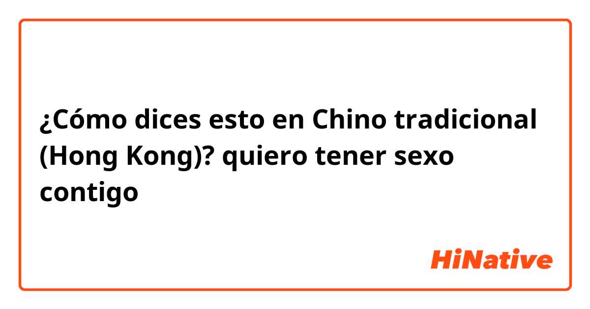 ¿Cómo dices esto en Chino tradicional (Hong Kong)? quiero tener sexo contigo 