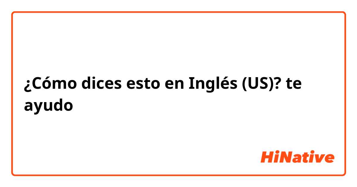 ¿Cómo dices esto en Inglés (US)? te ayudo 