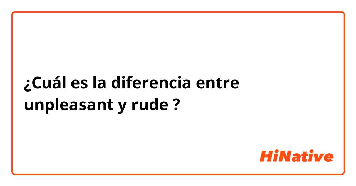 ¿Cuál es la diferencia entre unpleasant y rude ?