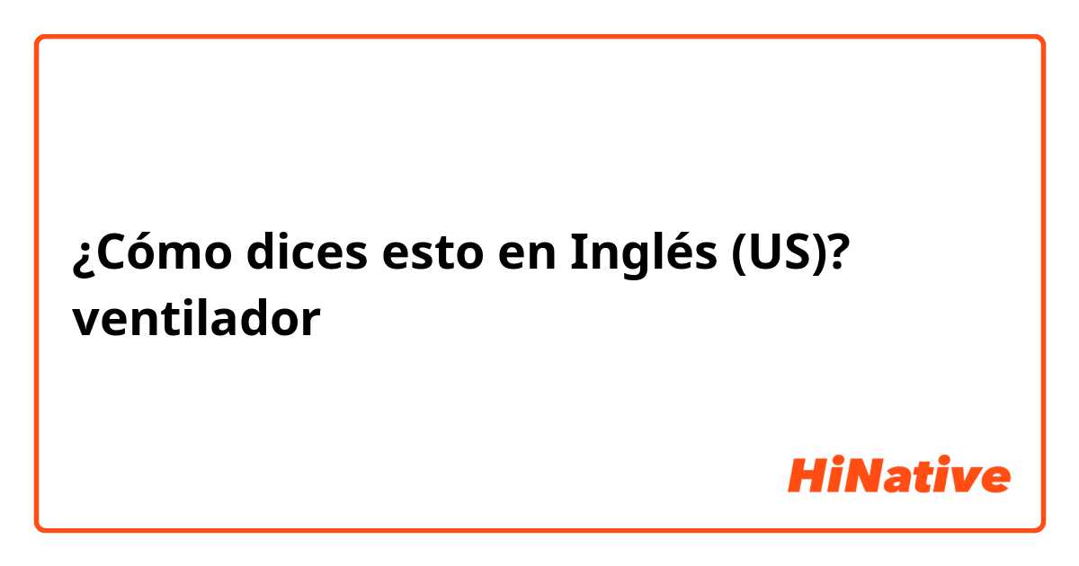 ¿Cómo dices esto en Inglés (US)? ventilador 