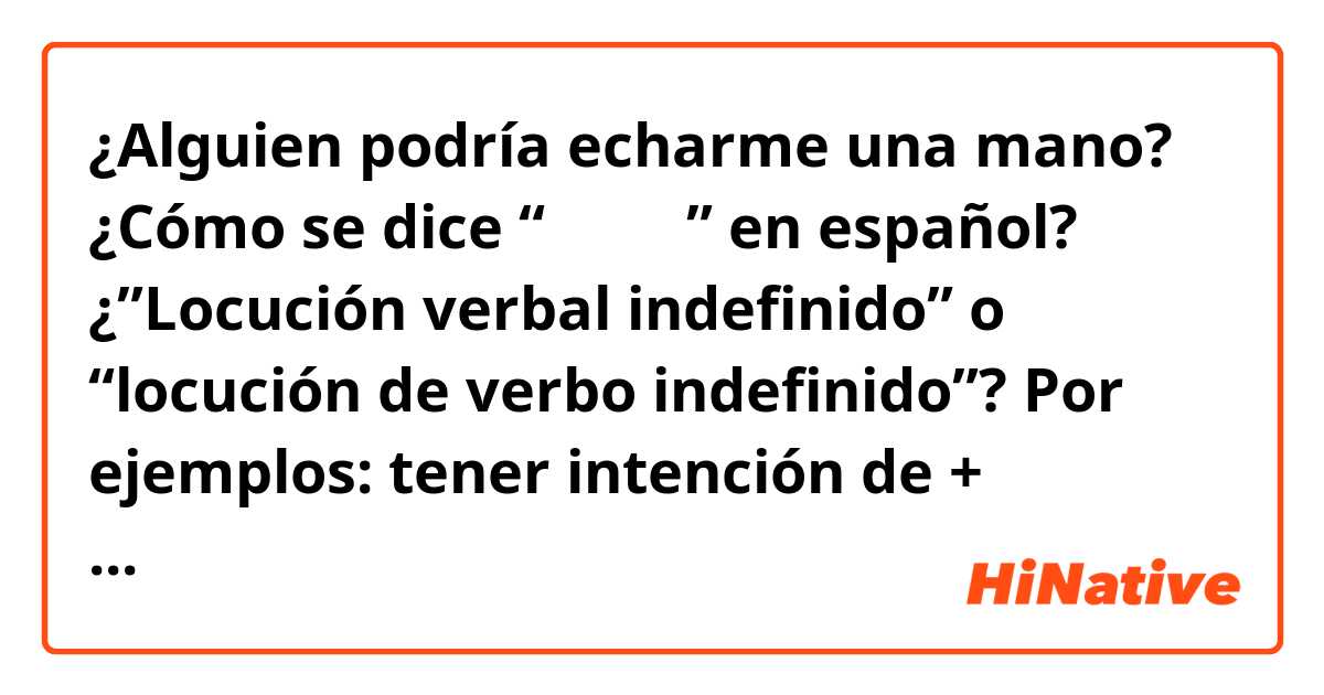 ¿Alguien podría echarme una mano? ¿Cómo se dice “不定詞句” en español?
¿”Locución verbal indefinido” o “locución de verbo indefinido”?

Por ejemplos:
tener intención de + 不定詞句
tener el propósito de + 不定詞句

Quería decir “不定詞句“ en español.