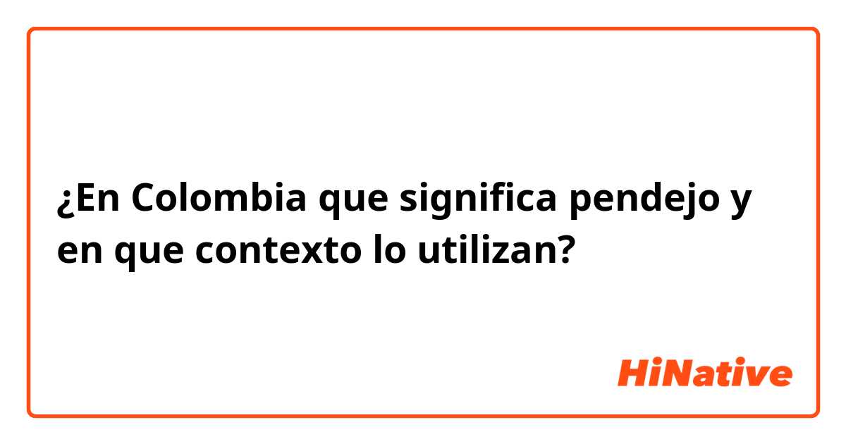 ¿En Colombia que significa pendejo y en que contexto lo utilizan?