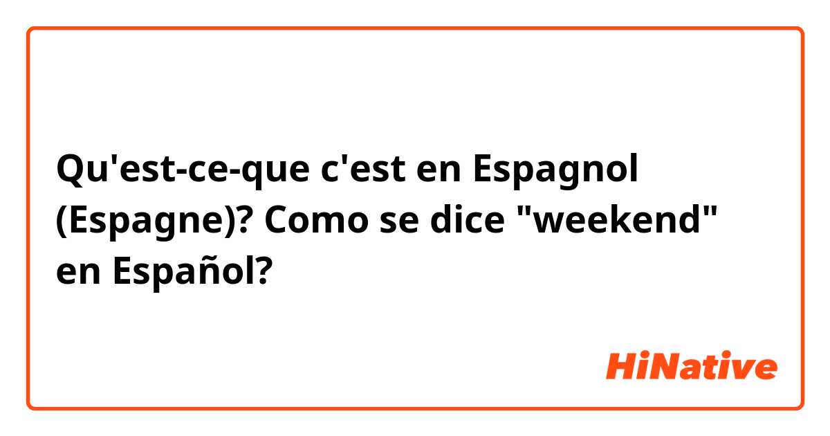 Qu'est-ce-que c'est en Espagnol (Espagne)? Como se dice "weekend" en Español?