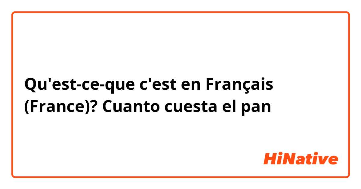 Qu'est-ce-que c'est en Français (France)? Cuanto cuesta el pan