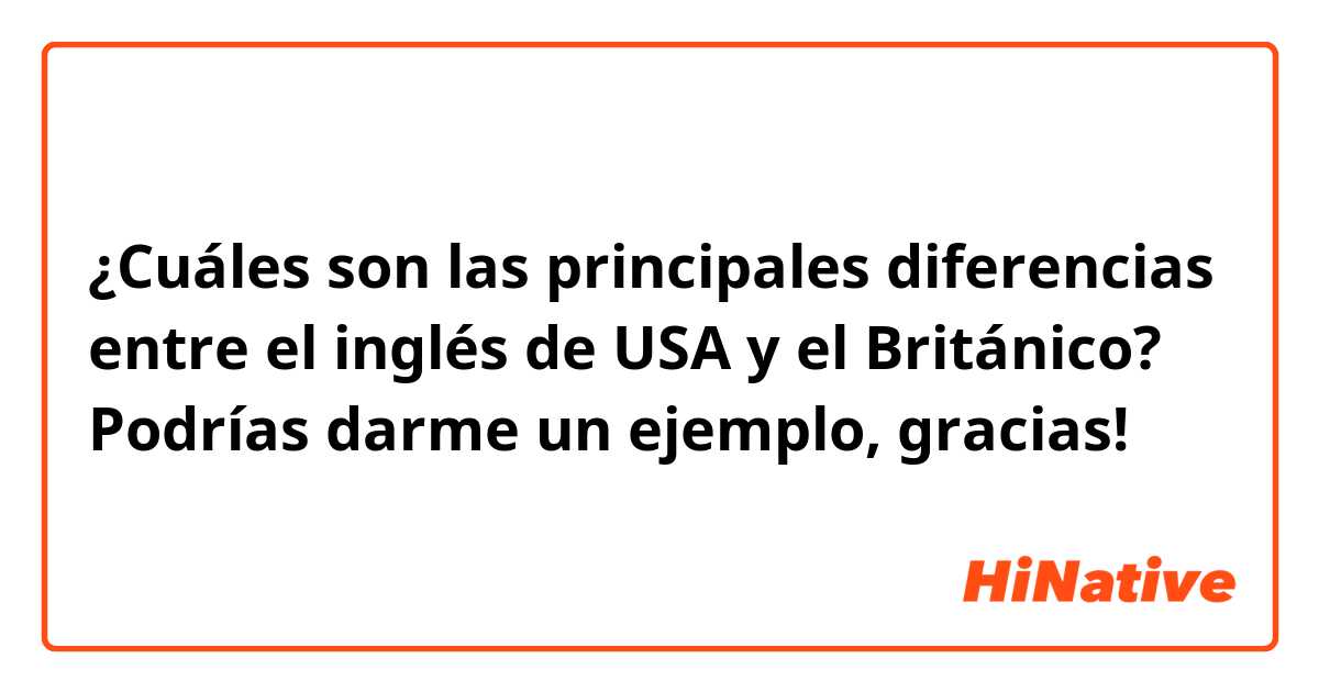 ¿Cuáles son las principales diferencias entre el inglés de USA y el Británico?
Podrías darme un ejemplo, gracias!