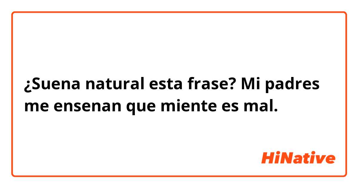 ¿Suena natural esta frase?

Mi padres me ensenan que miente es mal.