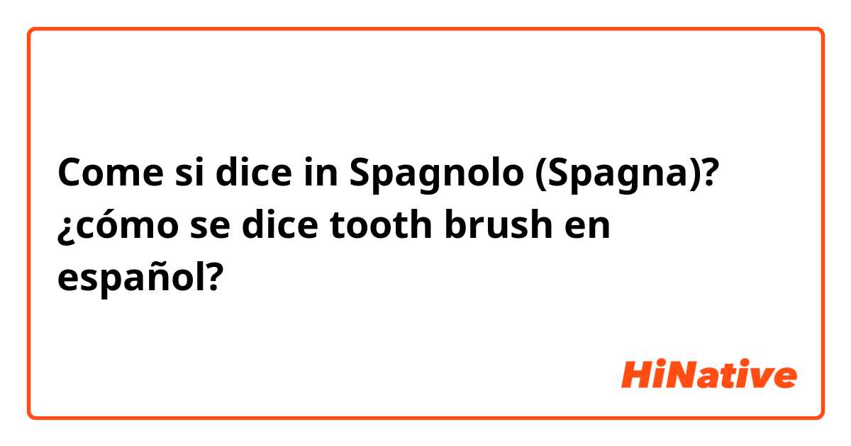 Come si dice in Spagnolo (Spagna)? ¿cómo se dice tooth brush en español?