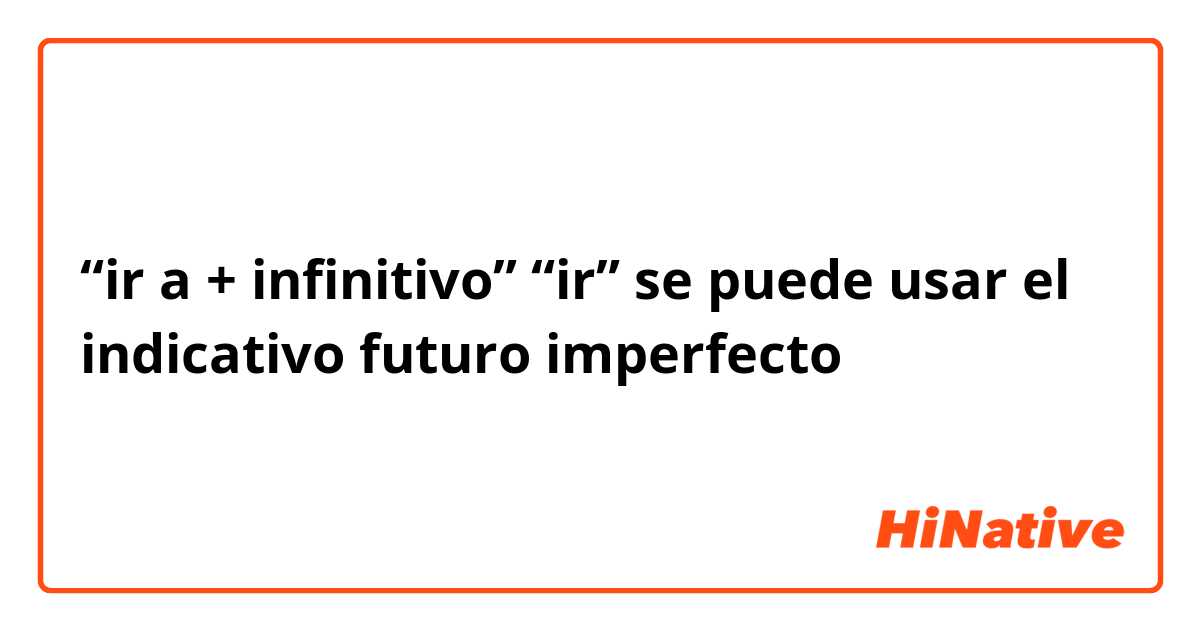 “ir a + infinitivo” 
“ir” se puede usar el indicativo futuro imperfecto？